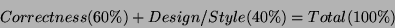 \begin{displaymath}
Correctness (60\%) + Design/Style (40\%) = Total (100\%)
\end{displaymath}